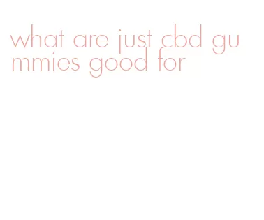 what are just cbd gummies good for