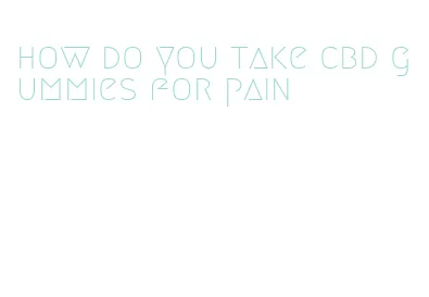 how do you take cbd gummies for pain