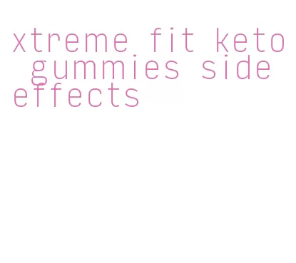 xtreme fit keto gummies side effects