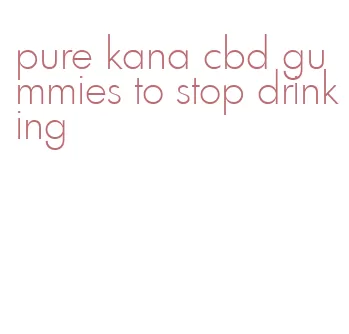 pure kana cbd gummies to stop drinking