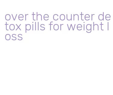 over the counter detox pills for weight loss