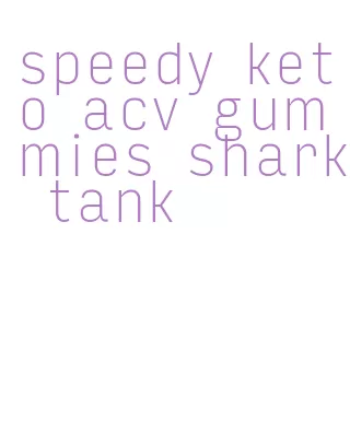 speedy keto acv gummies shark tank