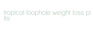 tropical loophole weight loss pills