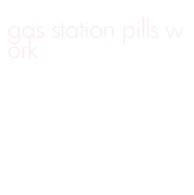 gas station pills work