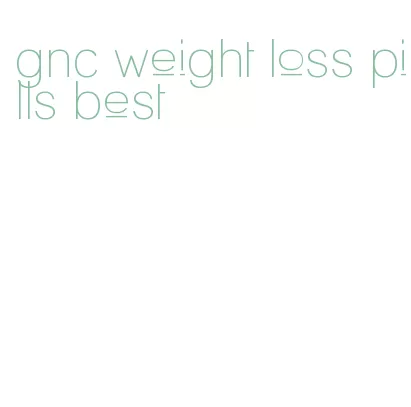 gnc weight loss pills best