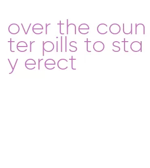 over the counter pills to stay erect