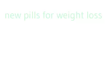 new pills for weight loss