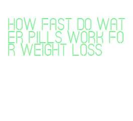 how fast do water pills work for weight loss