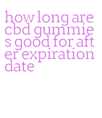 how long are cbd gummies good for after expiration date