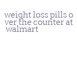 weight loss pills over the counter at walmart