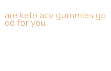 are keto acv gummies good for you