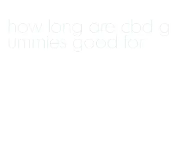 how long are cbd gummies good for