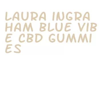 laura ingraham blue vibe cbd gummies