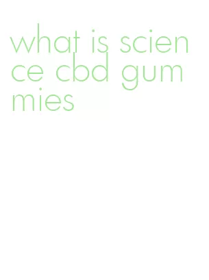 what is science cbd gummies