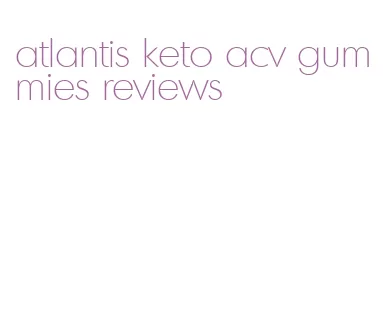 atlantis keto acv gummies reviews