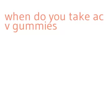 when do you take acv gummies