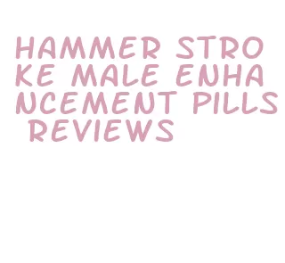 hammer stroke male enhancement pills reviews