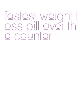 fastest weight loss pill over the counter