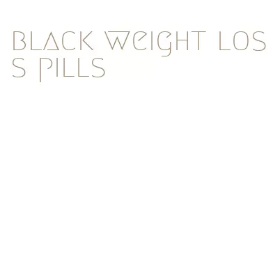 black weight loss pills