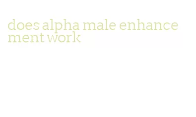 does alpha male enhancement work