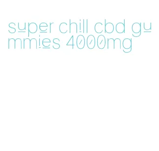 super chill cbd gummies 4000mg