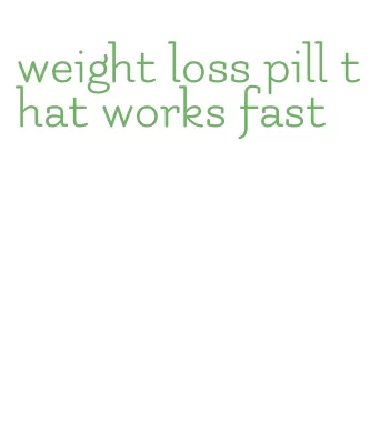 weight loss pill that works fast