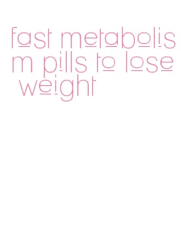 fast metabolism pills to lose weight