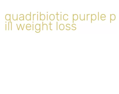 quadribiotic purple pill weight loss