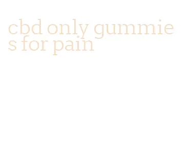 cbd only gummies for pain