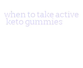 when to take active keto gummies