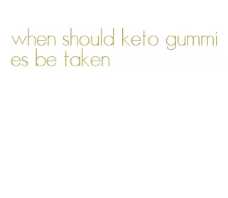 when should keto gummies be taken