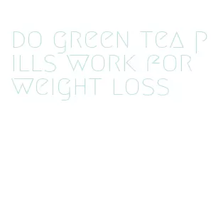 do green tea pills work for weight loss