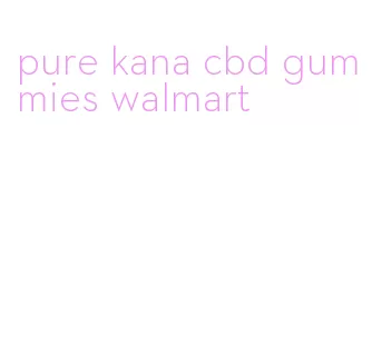 pure kana cbd gummies walmart