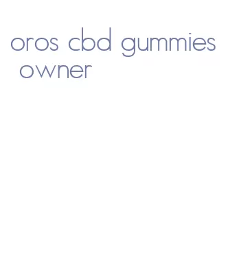 oros cbd gummies owner