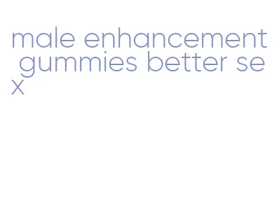 male enhancement gummies better sex