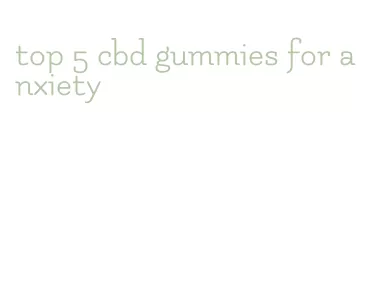 top 5 cbd gummies for anxiety