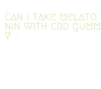 can i take melatonin with cbd gummy