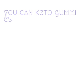 you can keto gummies