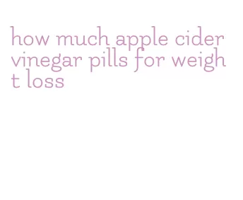 how much apple cider vinegar pills for weight loss