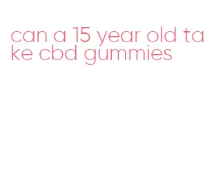 can a 15 year old take cbd gummies