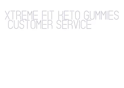 xtreme fit keto gummies customer service