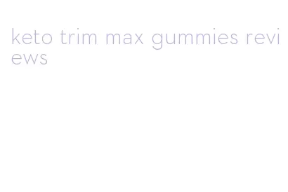 keto trim max gummies reviews