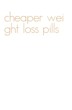 cheaper weight loss pills