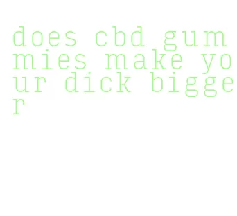 does cbd gummies make your dick bigger