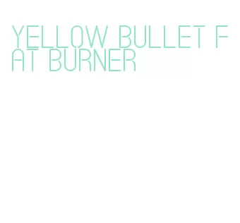 yellow bullet fat burner