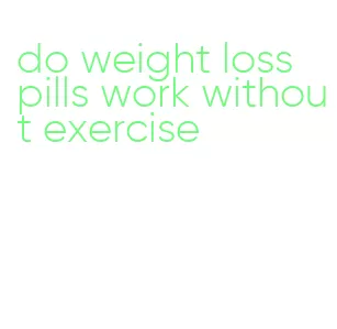 do weight loss pills work without exercise