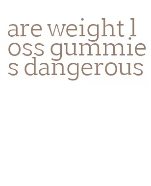 are weight loss gummies dangerous