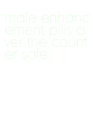 male enhancement pills over the counter safe