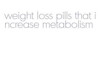 weight loss pills that increase metabolism