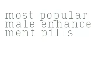 most popular male enhancement pills